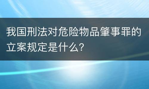 我国刑法对危险物品肇事罪的立案规定是什么？