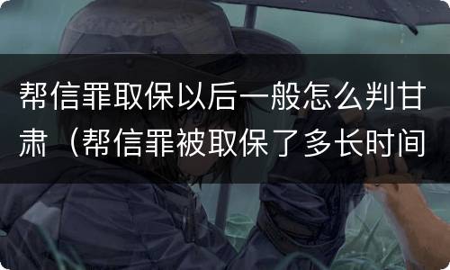帮信罪取保以后一般怎么判甘肃（帮信罪被取保了多长时间判刑）