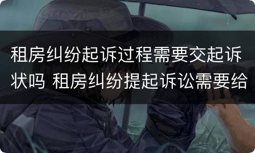 租房纠纷起诉过程需要交起诉状吗 租房纠纷提起诉讼需要给钱吗