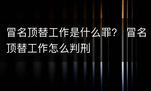 冒名顶替工作是什么罪？ 冒名顶替工作怎么判刑