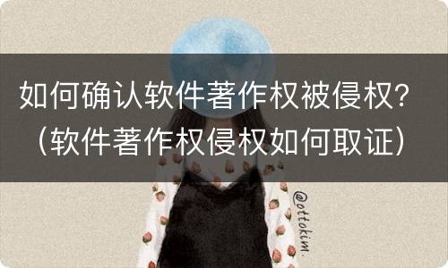如何确认软件著作权被侵权？（软件著作权侵权如何取证）