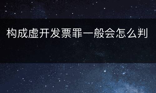 构成虚开发票罪一般会怎么判