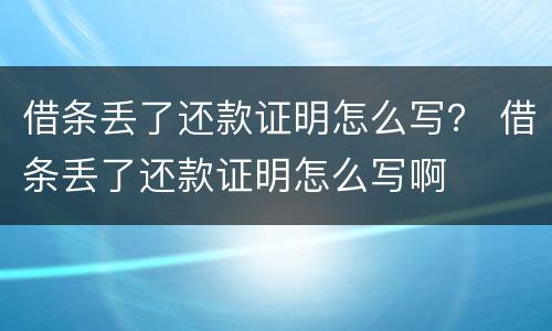 借条丢了还款证明怎么写？ 借条丢了还款证明怎么写啊