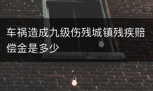 车祸造成九级伤残城镇残疾赔偿金是多少