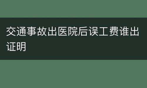 交通事故出医院后误工费谁出证明