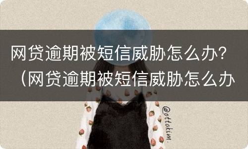 网贷逾期被短信威胁怎么办？（网贷逾期被短信威胁怎么办理）