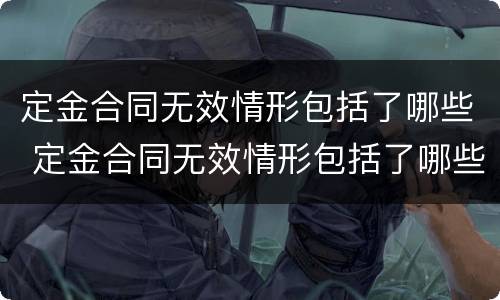定金合同无效情形包括了哪些 定金合同无效情形包括了哪些类型