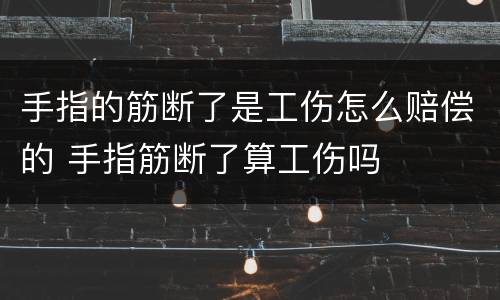 手指的筋断了是工伤怎么赔偿的 手指筋断了算工伤吗