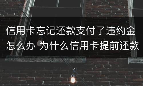 信用卡忘记还款支付了违约金怎么办 为什么信用卡提前还款还要扣违约金