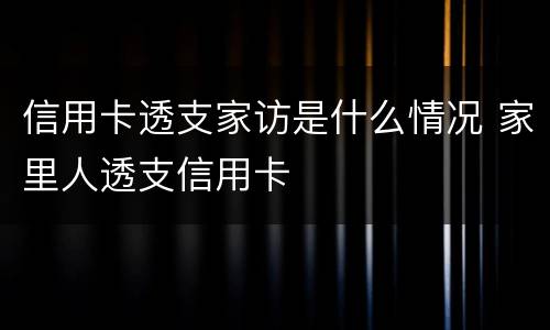 信用卡透支家访是什么情况 家里人透支信用卡