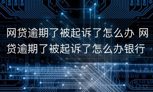 网贷逾期了被起诉了怎么办 网贷逾期了被起诉了怎么办银行存款会少吗