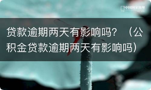 贷款逾期两天有影响吗？（公积金贷款逾期两天有影响吗）