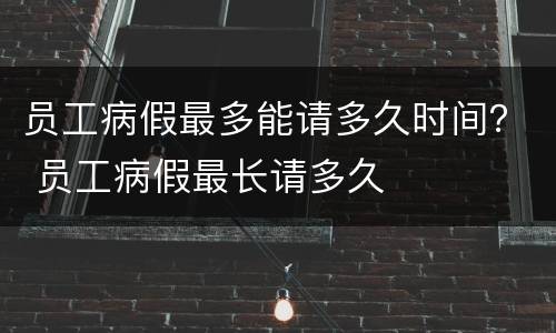 员工病假最多能请多久时间？ 员工病假最长请多久