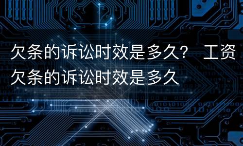 欠条的诉讼时效是多久？ 工资欠条的诉讼时效是多久