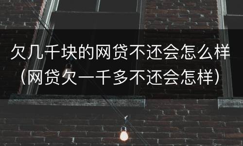 欠几千块的网贷不还会怎么样（网贷欠一千多不还会怎样）