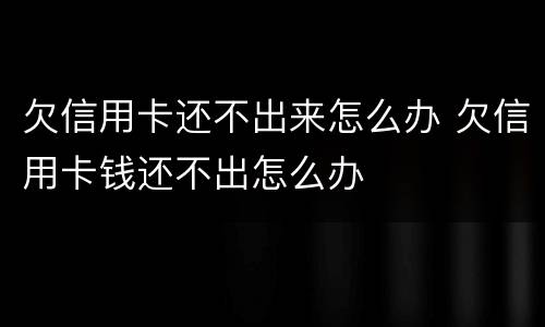 欠信用卡还不出来怎么办 欠信用卡钱还不出怎么办