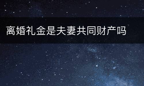 离婚礼金是夫妻共同财产吗