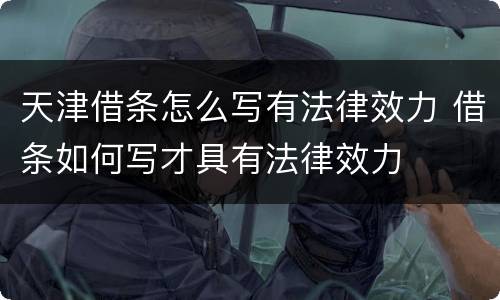 天津借条怎么写有法律效力 借条如何写才具有法律效力