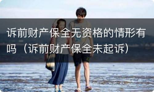 诉前财产保全无资格的情形有吗（诉前财产保全未起诉）
