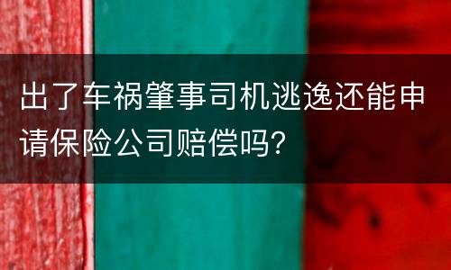 出了车祸肇事司机逃逸还能申请保险公司赔偿吗？