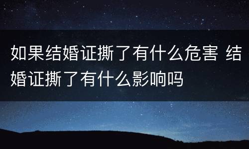 如果结婚证撕了有什么危害 结婚证撕了有什么影响吗