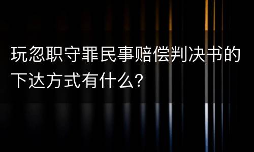 玩忽职守罪民事赔偿判决书的下达方式有什么？