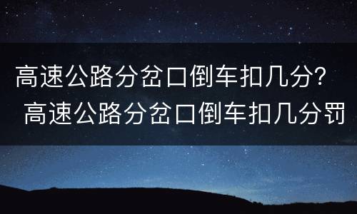 高速公路分岔口倒车扣几分？ 高速公路分岔口倒车扣几分罚款