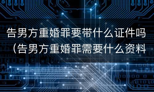 告男方重婚罪要带什么证件吗（告男方重婚罪需要什么资料）