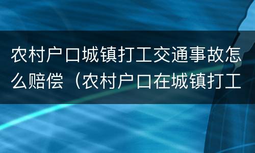 农村户口城镇打工交通事故怎么赔偿（农村户口在城镇打工受伤）