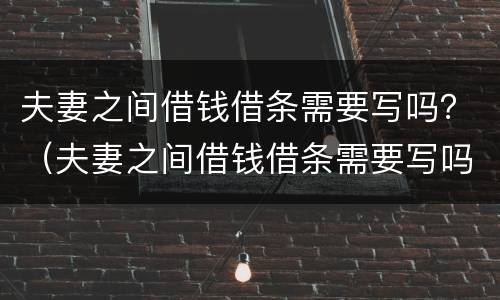 夫妻之间借钱借条需要写吗？（夫妻之间借钱借条需要写吗有效吗）