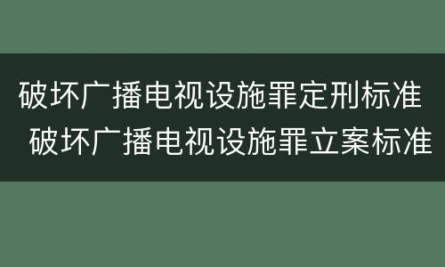 破坏广播电视设施罪定刑标准 破坏广播电视设施罪立案标准