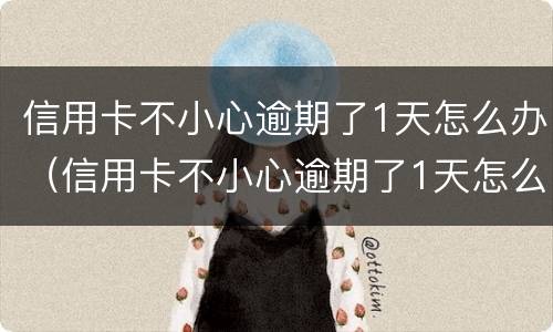 信用卡不小心逾期了1天怎么办（信用卡不小心逾期了1天怎么办理）