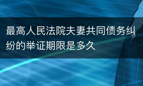 最高人民法院夫妻共同债务纠纷的举证期限是多久