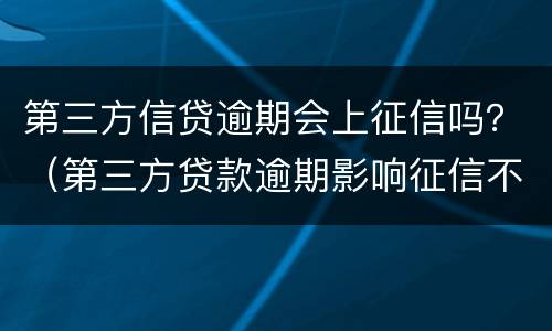 第三方信贷逾期会上征信吗？（第三方贷款逾期影响征信不）