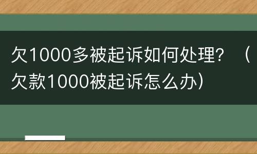 欠1000多被起诉如何处理？（欠款1000被起诉怎么办）