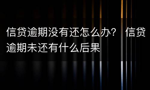 信贷逾期没有还怎么办？ 信贷逾期未还有什么后果