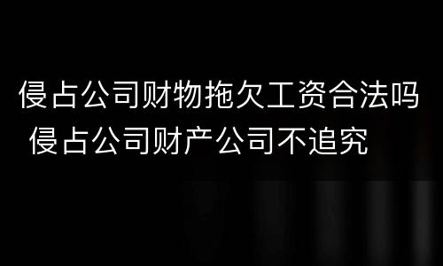 侵占公司财物拖欠工资合法吗 侵占公司财产公司不追究