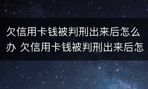 欠信用卡钱被判刑出来后怎么办 欠信用卡钱被判刑出来后怎么办理