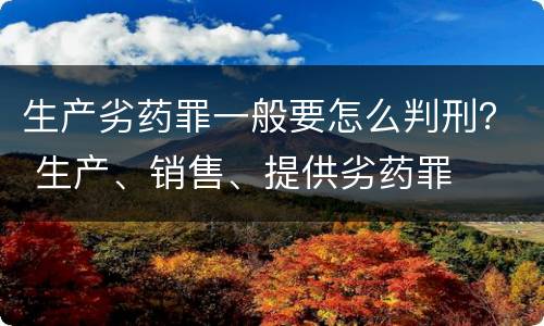 生产劣药罪一般要怎么判刑？ 生产、销售、提供劣药罪