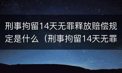 刑事拘留14天无罪释放赔偿规定是什么（刑事拘留14天无罪释放赔偿规定是什么时候执行）