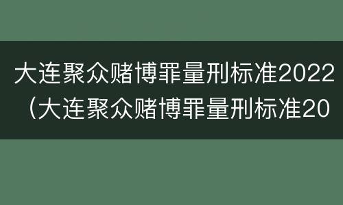 大连聚众赌博罪量刑标准2022（大连聚众赌博罪量刑标准2022级）