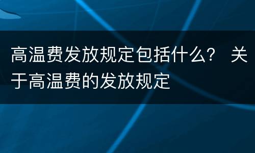 高温费发放规定包括什么？ 关于高温费的发放规定