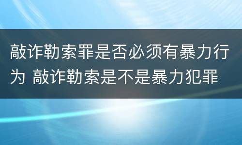敲诈勒索罪是否必须有暴力行为 敲诈勒索是不是暴力犯罪