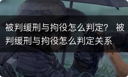 被判缓刑与拘役怎么判定？ 被判缓刑与拘役怎么判定关系