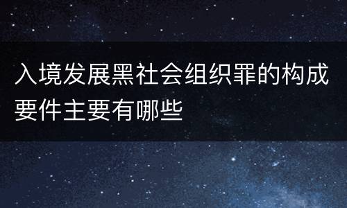 入境发展黑社会组织罪的构成要件主要有哪些