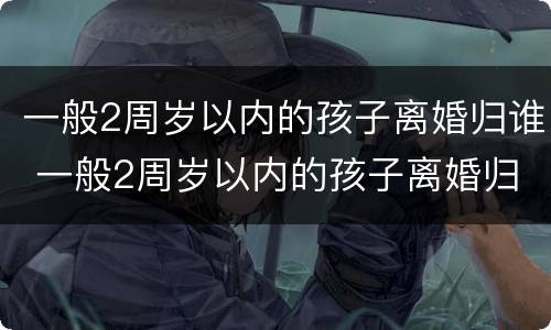 一般2周岁以内的孩子离婚归谁 一般2周岁以内的孩子离婚归谁管
