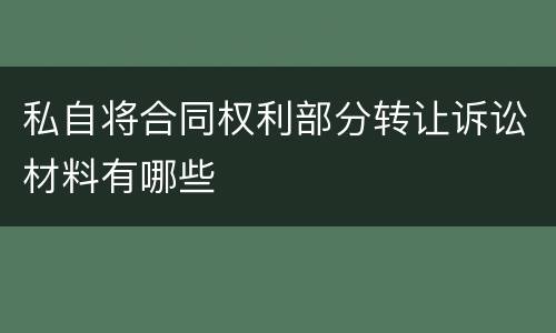 私自将合同权利部分转让诉讼材料有哪些