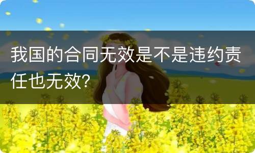 我国的合同无效是不是违约责任也无效？