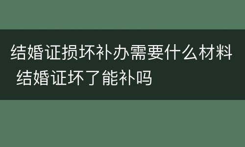 结婚证损坏补办需要什么材料 结婚证坏了能补吗