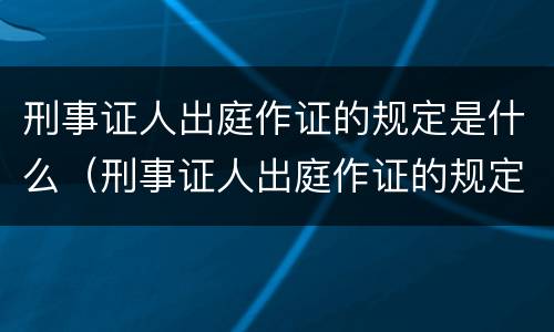 刑事证人出庭作证的规定是什么（刑事证人出庭作证的规定是什么意思）